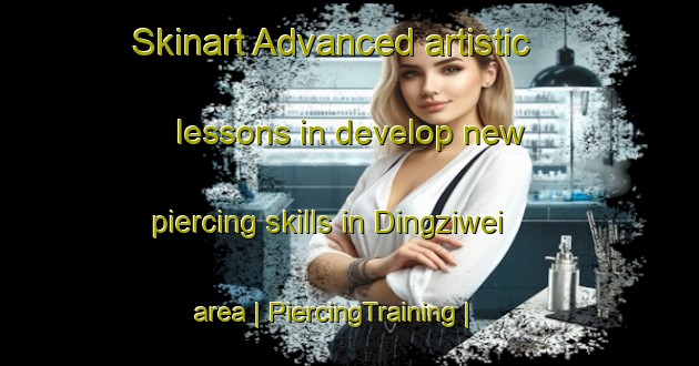 Skinart Advanced artistic lessons in develop new piercing skills in Dingziwei area | PiercingTraining | PiercingClasses | SkinartTraining-Taiwan Province of China